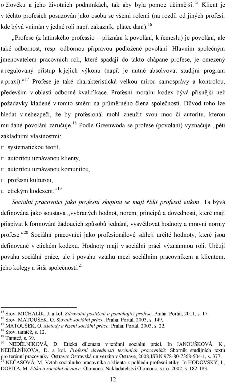 16 Profese (z latinského professio přiznání k povolání, k řemeslu) je povolání, ale také odbornost, resp. odbornou přípravou podložené povolání.