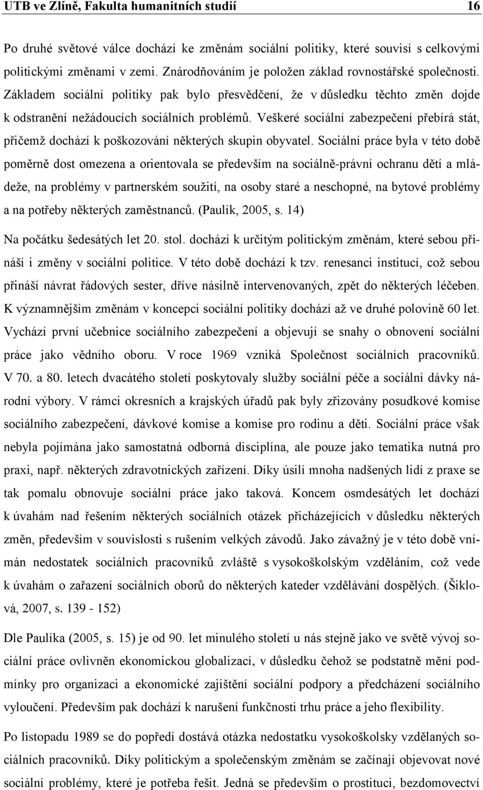 Veškeré sociální zabezpečení přebírá stát, přičemţ dochází k poškozování některých skupin obyvatel.