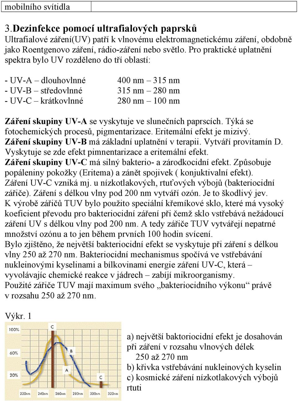 ve slunečních paprscích. Týká se fotochemických procesů, pigmentarizace. Eritemální efekt je mizivý. Záření skupiny UV-B má základní uplatnění v terapii. Vytváří provitamín D.
