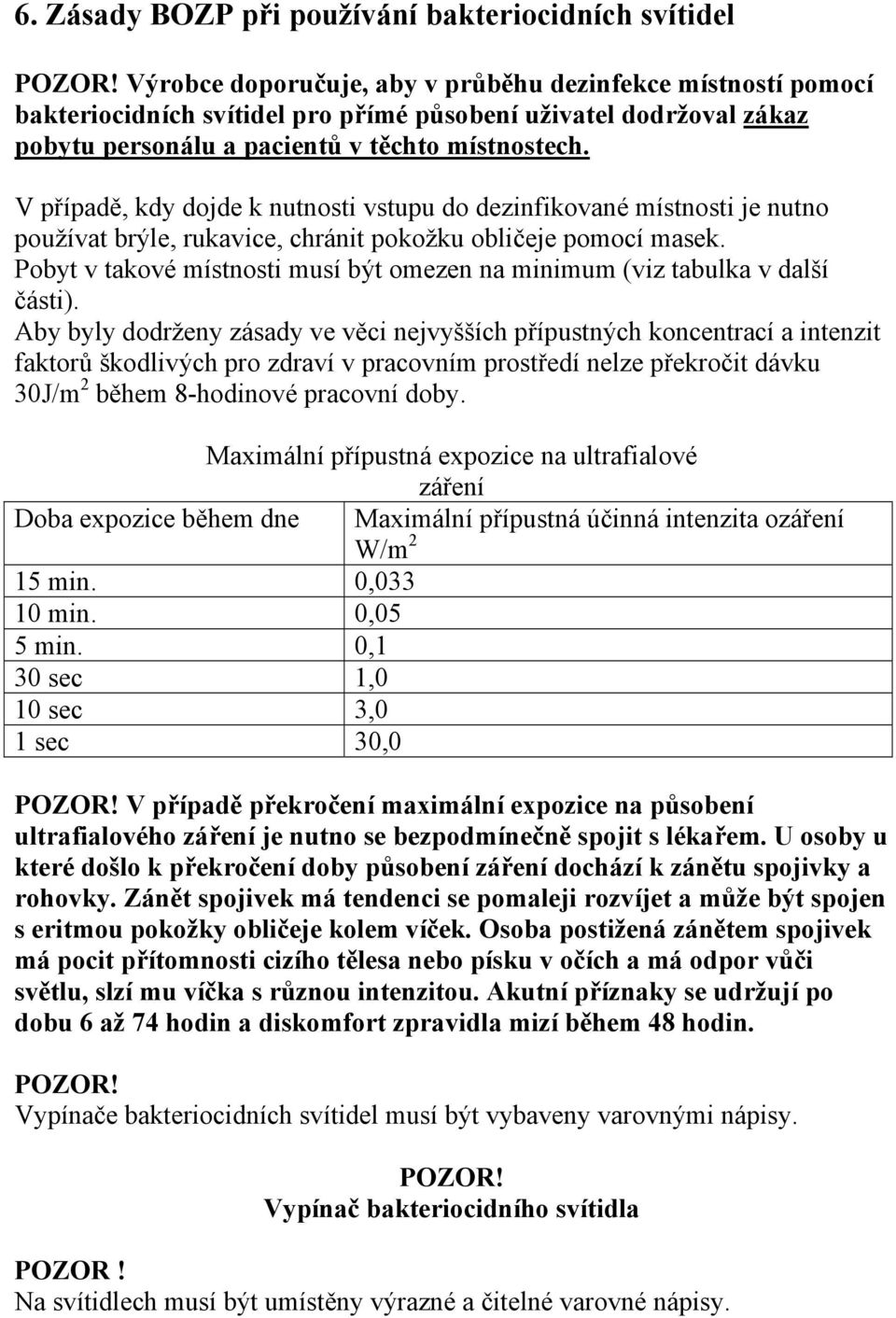 V případě, kdy dojde k nutnosti vstupu do dezinfikované místnosti je nutno používat brýle, rukavice, chránit pokožku obličeje pomocí masek.