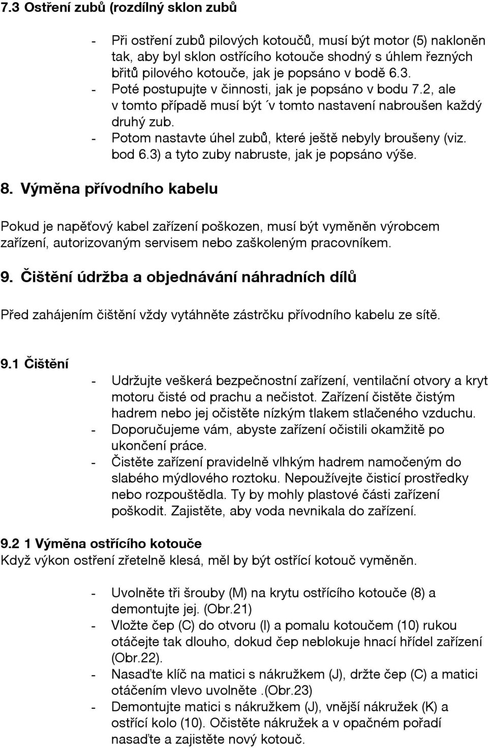 - Potom nastavte úhel zubů, které ještě nebyly broušeny (viz. bod 6.3) a tyto zuby nabruste, jak je popsáno výše. 8.