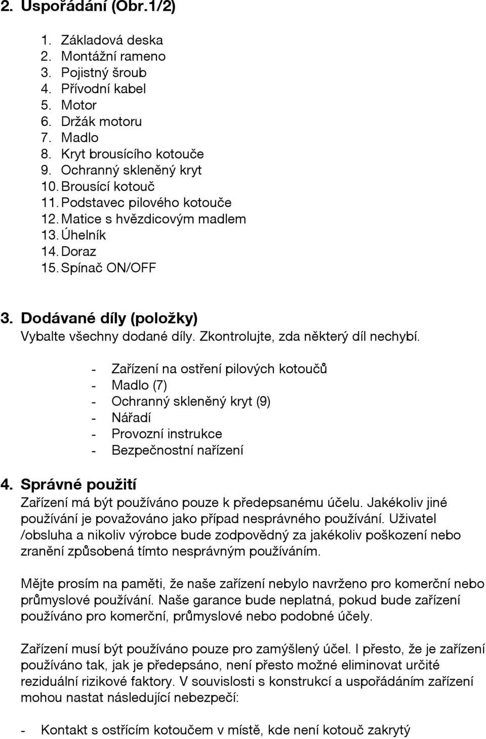 Zkontrolujte, zda některý díl nechybí. - Zařízení na ostření pilových kotoučů - Madlo (7) - Ochranný skleněný kryt (9) - Nářadí - Provozní instrukce - Bezpečnostní nařízení 4.