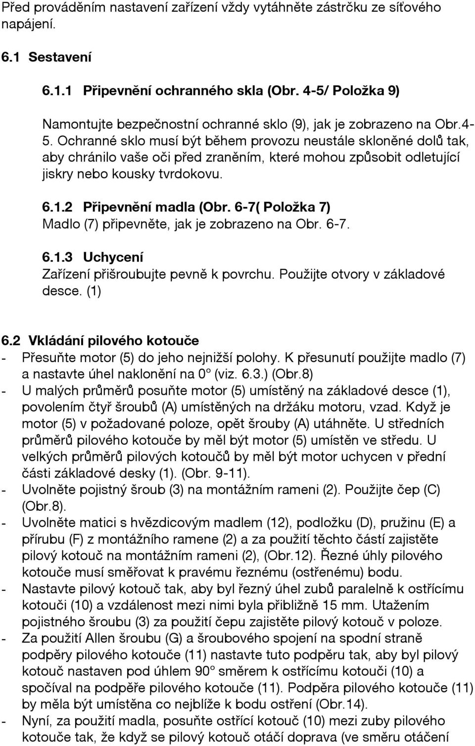 6.1.2 Připevnění madla (Obr. 6-7( Položka 7) Madlo (7) připevněte, jak je zobrazeno na Obr. 6-7. 6.1.3 Uchycení Zařízení přišroubujte pevně k povrchu. Použijte otvory v základové desce. (1) 6.