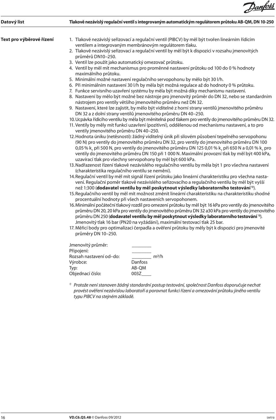 Ventil by měl mít mechanismus pro proměnné nastavení průtoku od 100 do 0 % hodnoty maximálního průtoku. 5. Minimální možné nastavení regulačního servopohonu by mělo být 30 l/h. 6.