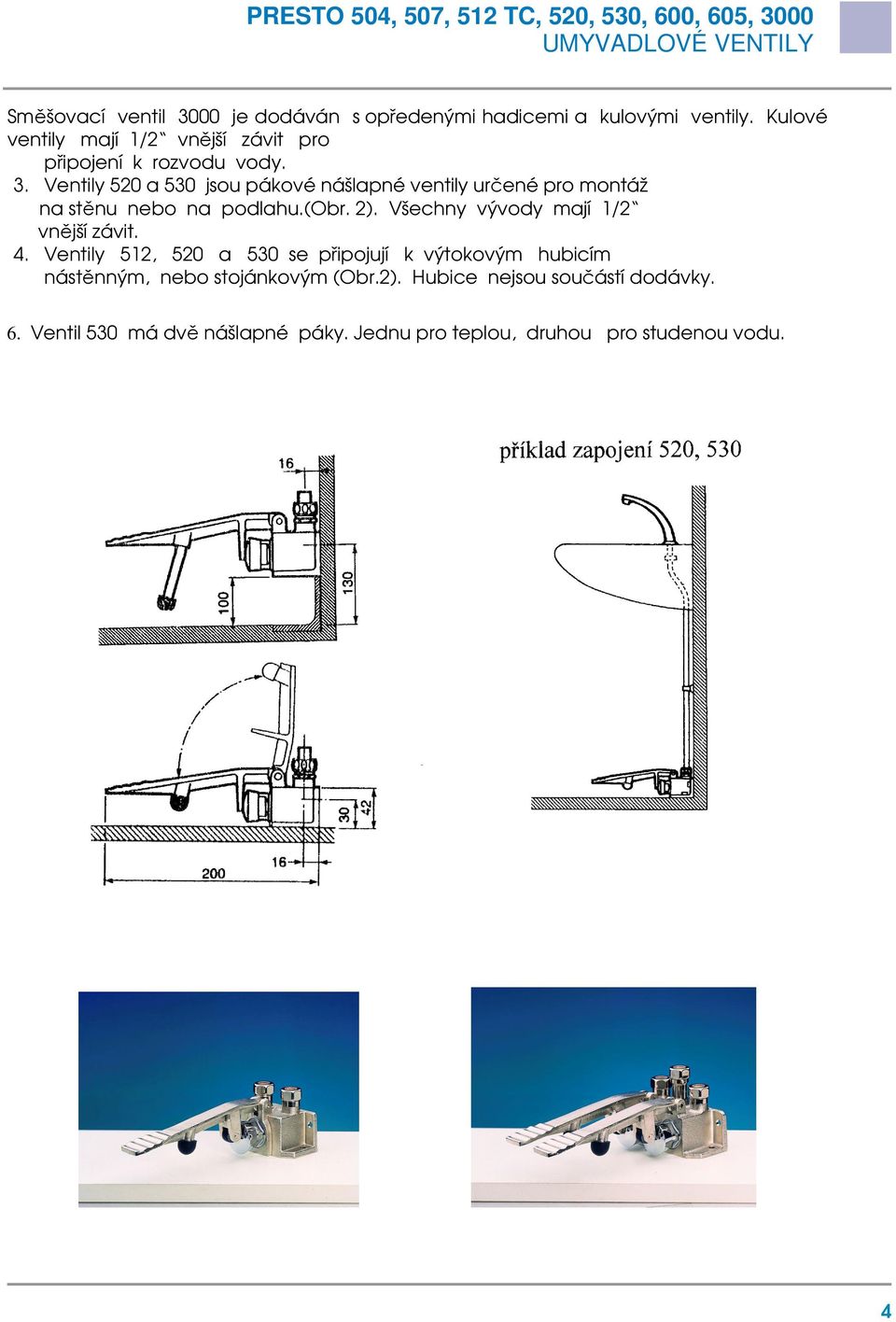 Ventily 520 a 530 jsou pákové nášlapné ventily určené pro montáž na stěnu nebo na podlahu.(obr. 2).