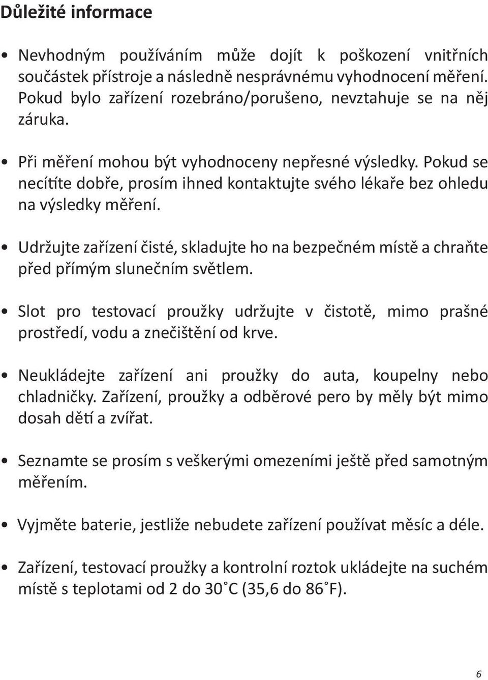 Pokud se necítíte dobře, prosím ihned kontaktujte svého lékaře bez ohledu na výsledky měření. Udržujte zařízení čisté, skladujte ho na bezpečném místě a chraňte před přímým slunečním světlem.