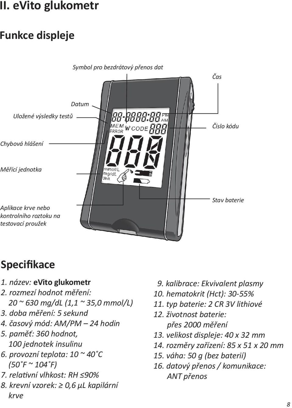 paměť: 360 hodnot, 100 jednotek insulinu 6. provozní teplota: 10 ~ 40 C (50 F ~ 104 F) 7. relativní vlhkost: RH 90% 8. krevní vzorek: 0,6 µl kapilární krve 9. kalibrace: Ekvivalent plasmy 10.