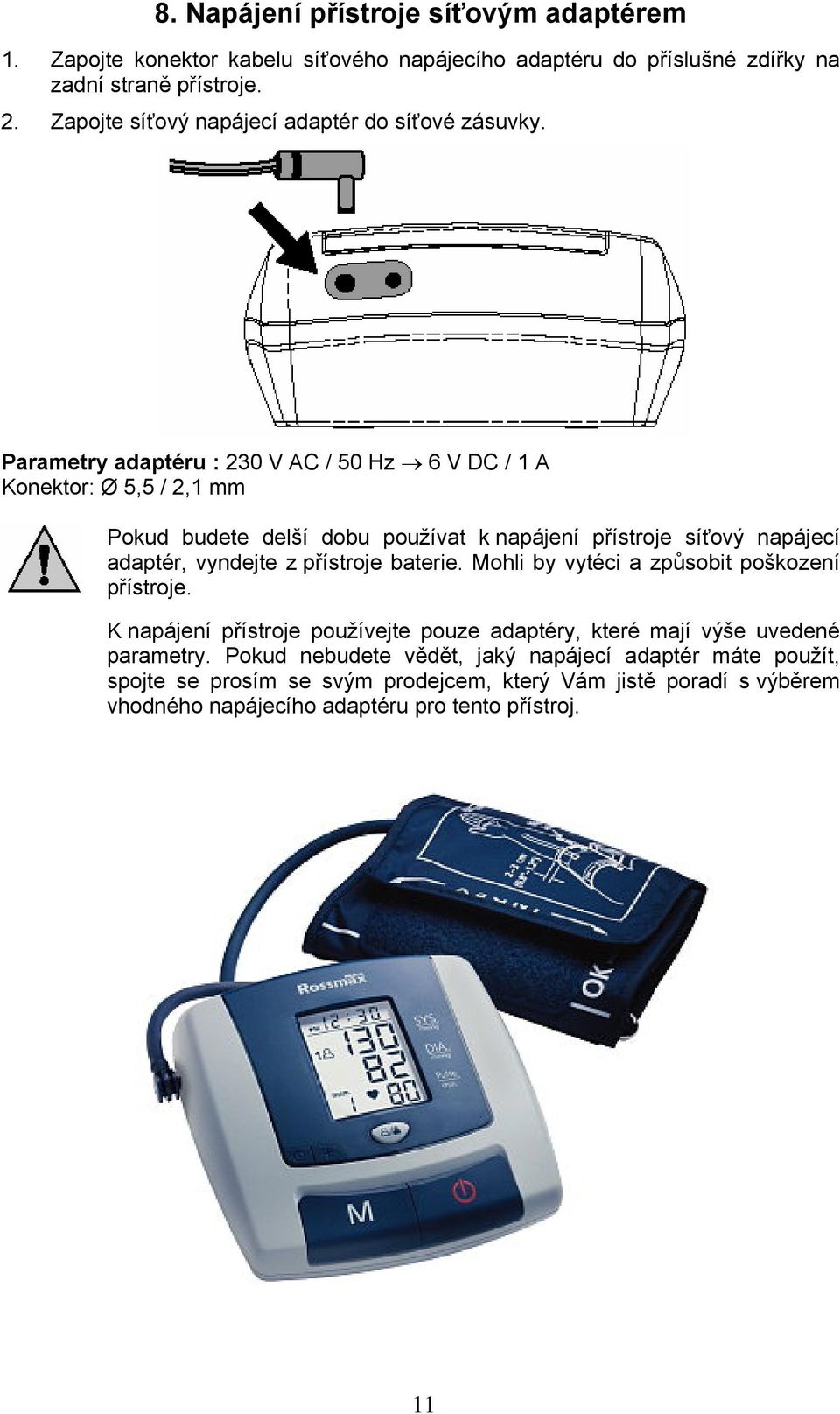 Parametry adaptéru : 230 V AC / 50 Hz 6 V DC / 1 A Konektor: Ø 5,5 / 2,1 mm Pokud budete delší dobu používat k napájení přístroje síťový napájecí adaptér, vyndejte z