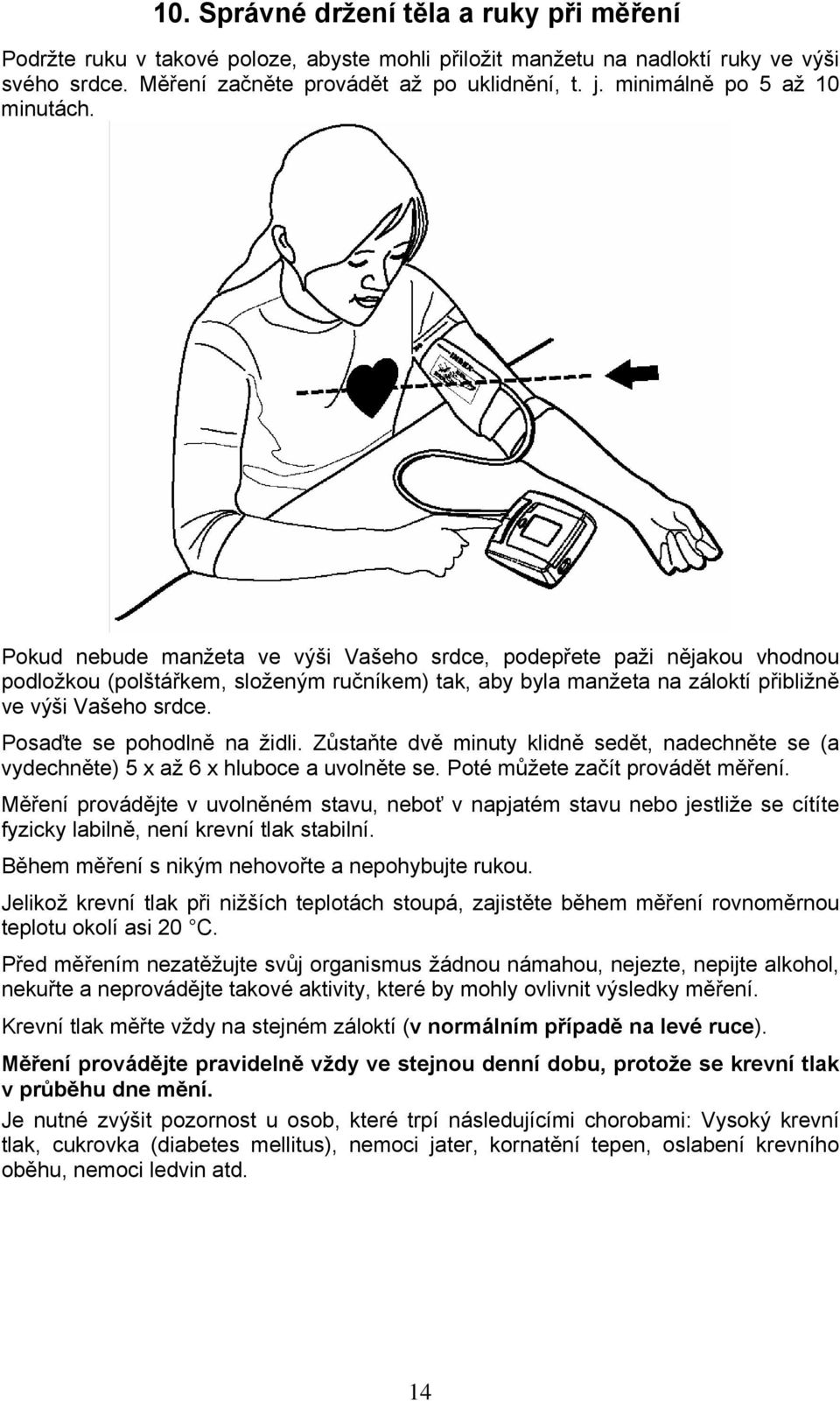 Pokud nebude manžeta ve výši Vašeho srdce, podepřete paži nějakou vhodnou podložkou (polštářkem, složeným ručníkem) tak, aby byla manžeta na záloktí přibližně ve výši Vašeho srdce.