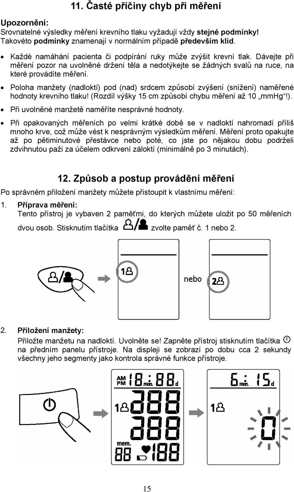Poloha manžety (nadloktí) pod (nad) srdcem způsobí zvýšení (snížení) naměřené hodnoty krevního tlaku! (Rozdíl výšky 15 cm způsobí chybu měření až 10 mmhg!). Při uvolněné manžetě naměříte nesprávné hodnoty.