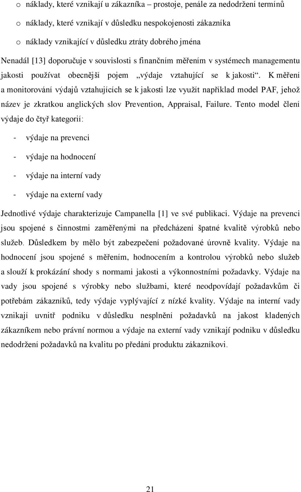 K měření a monitorování výdajů vztahujících se k jakosti lze využít například model PAF, jehož název je zkratkou anglických slov Prevention, Appraisal, Failure.