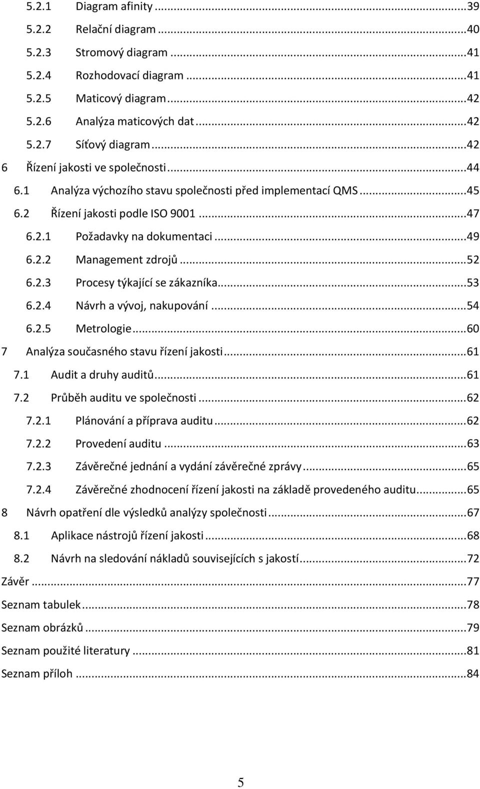 .. 52 6.2.3 Procesy týkající se zákazníka... 53 6.2.4 Návrh a vývoj, nakupování... 54 6.2.5 Metrologie... 60 7 Analýza současného stavu řízení jakosti... 61 7.1 Audit a druhy auditů... 61 7.2 Průběh auditu ve společnosti.