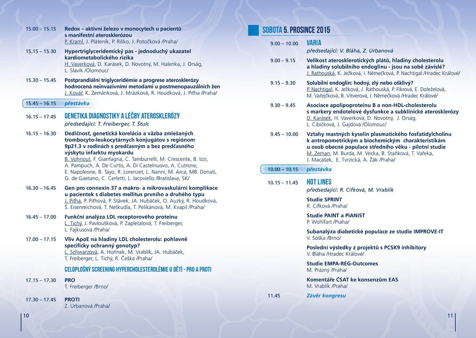 00 VARIA předsedající: V. Bláha, Z. Urbanová 9.00 9.15 Velikost aterosklerotických plátů, hladiny cholesterolu a hladiny solubilního endoglinu - jsou na sobě závislé? J. Rathouská, K. Ježková, I.