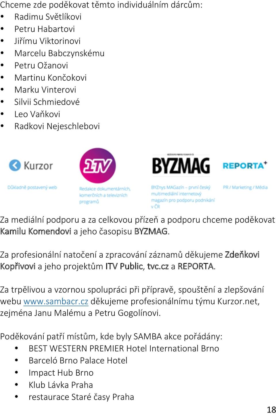 Za profesionální natočení a zpracování záznamů děkujeme Zdeňkovi Kopřivovi a jeho projektům ITV Public, tvc.cz a REPORTA.