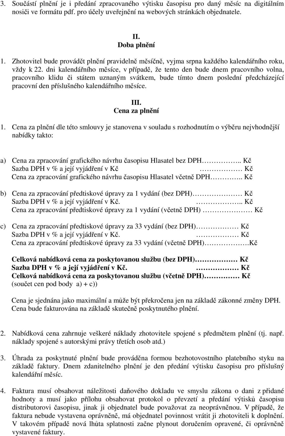 dni kalendářního měsíce, v případě, že tento den bude dnem pracovního volna, pracovního klidu či státem uznaným svátkem, bude tímto dnem poslední předcházející pracovní den příslušného kalendářního