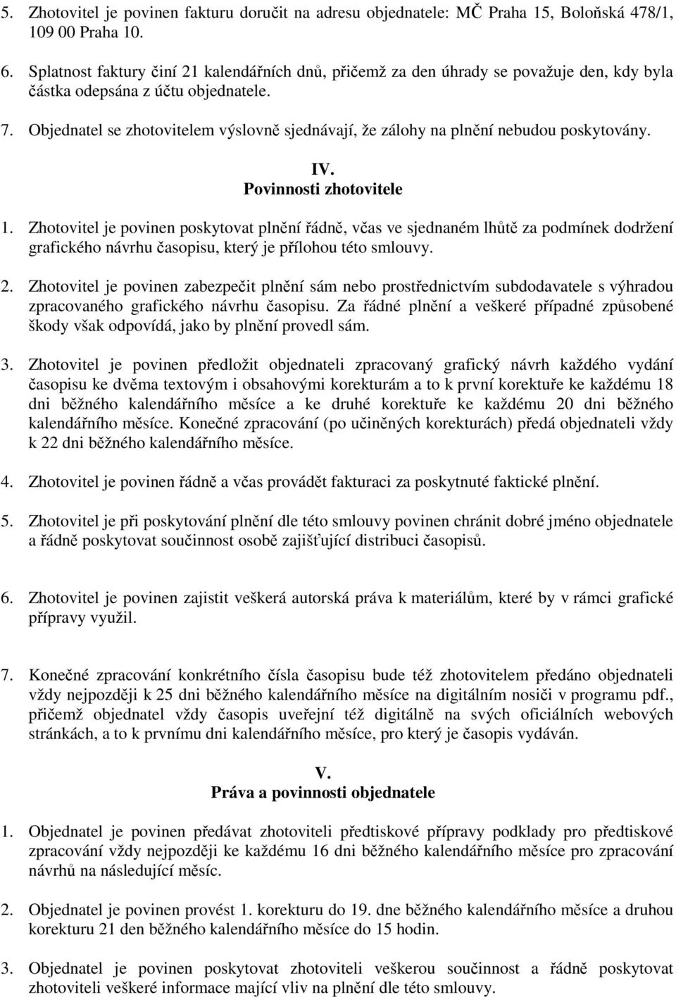 Objednatel se zhotovitelem výslovně sjednávají, že zálohy na plnění nebudou poskytovány. IV. Povinnosti zhotovitele 1.