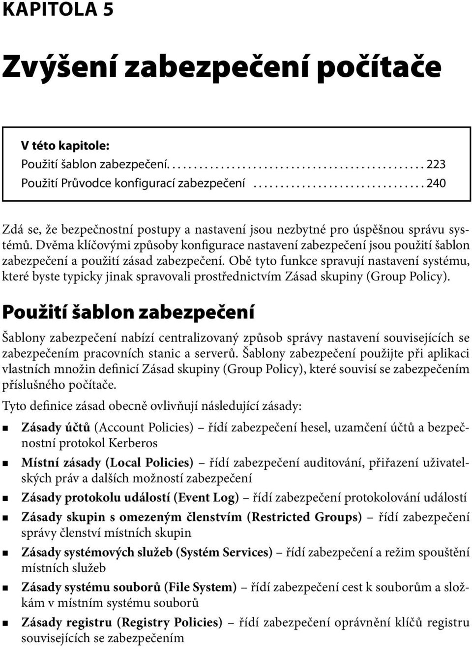 Dvěma klíčovými způsoby konfigurace nastavení zabezpečení jsou použití šablon zabezpečení a použití zásad zabezpečení.