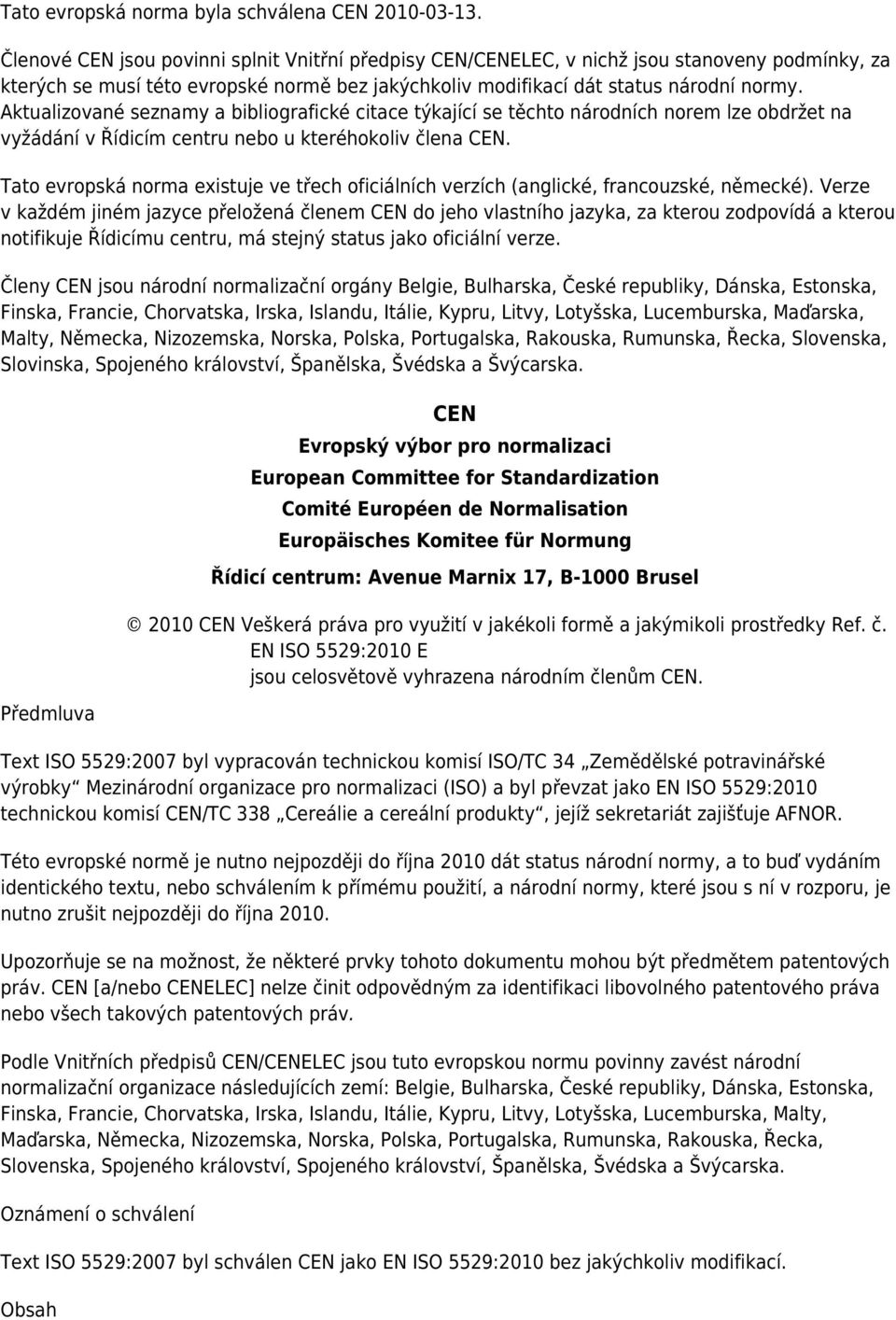 Aktualizované seznamy a bibliografické citace týkající se těchto národních norem lze obdržet na vyžádání v Řídicím centru nebo u kteréhokoliv člena CEN.