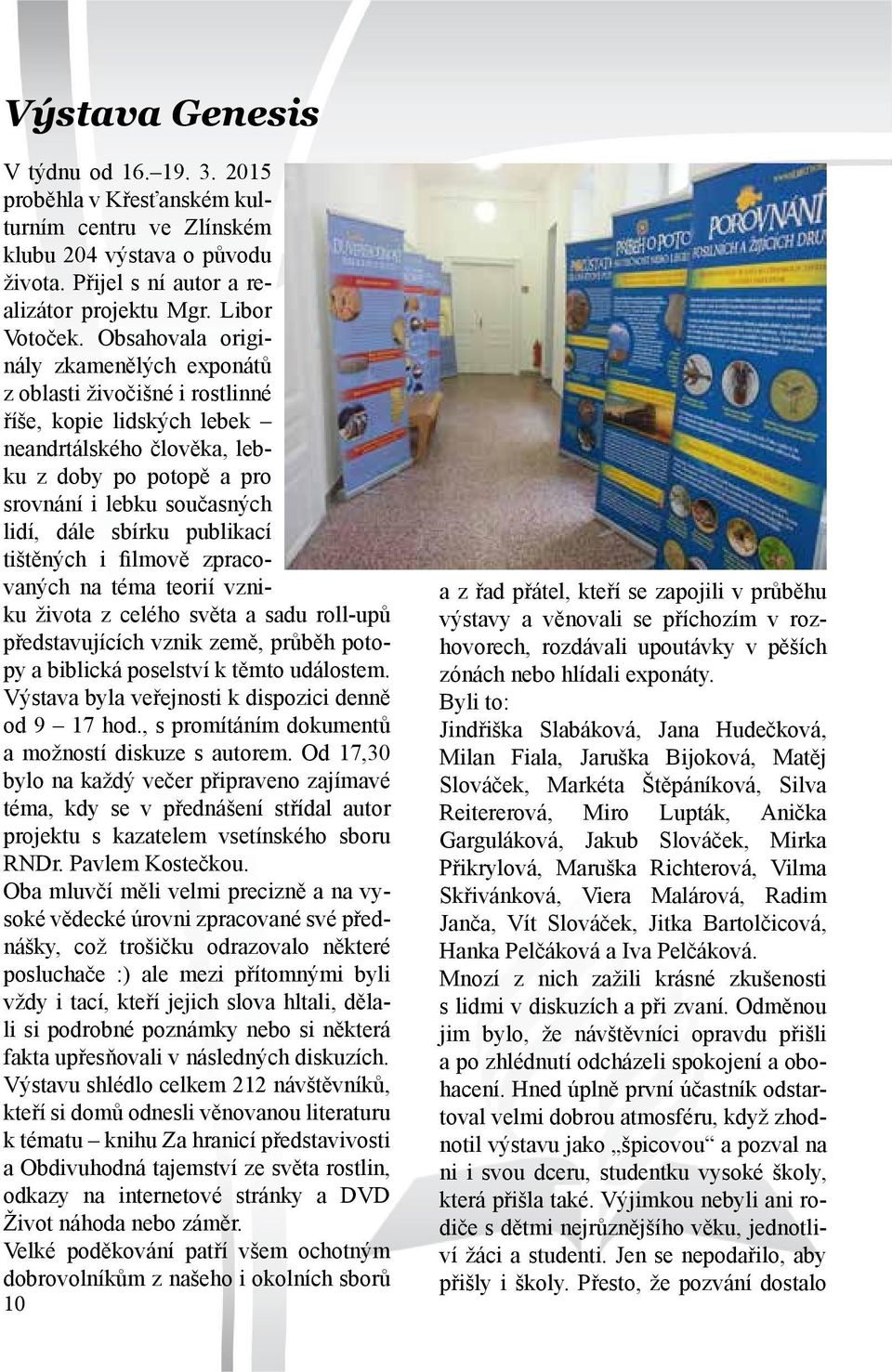 publikací tištěných i filmově zpracovaných na téma teorií vzniku života z celého světa a sadu roll -upů představujících vznik země, průběh potopy a biblická poselství k těmto událostem.