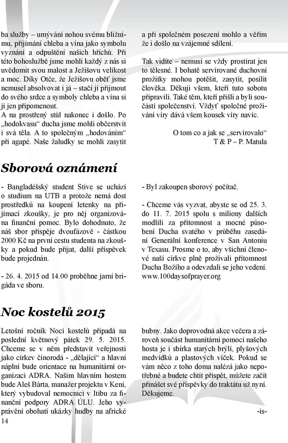 Díky Otče, že Ježíšovu oběť jsme nemusel absolvovat i já stačí ji přijmout do svého srdce a symboly chleba a vína si jí jen připomenout. A na prostřený stůl nakonec i došlo.