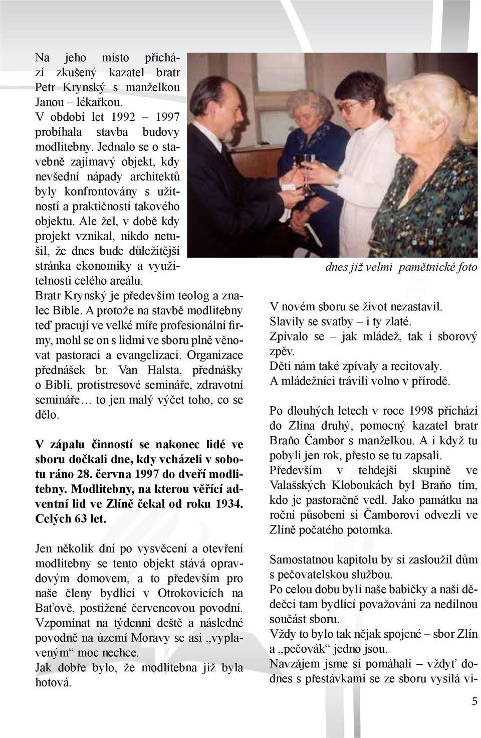 Ale žel, v době kdy projekt vznikal, nikdo netušil, že dnes bude důležitější stránka ekonomiky a využitelnosti celého areálu. Bratr Krynský je především teolog a znalec Bible.