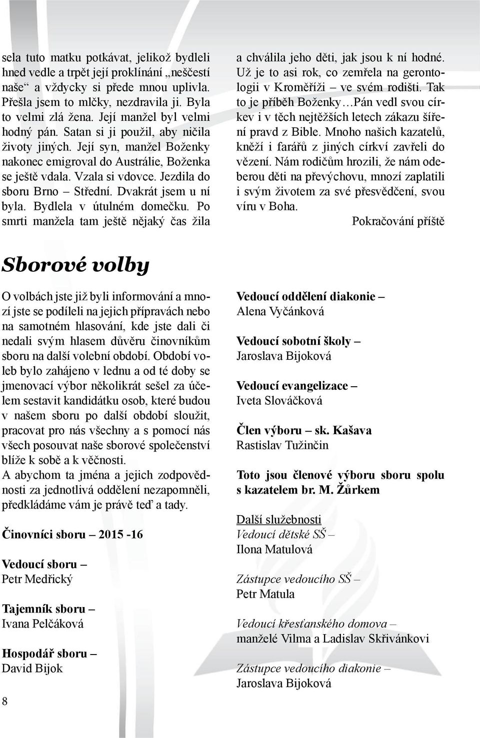Jezdila do sboru Brno Střední. Dvakrát jsem u ní byla. Bydlela v útulném domečku. Po smrti manžela tam ještě nějaký čas žila a chválila jeho děti, jak jsou k ní hodné.