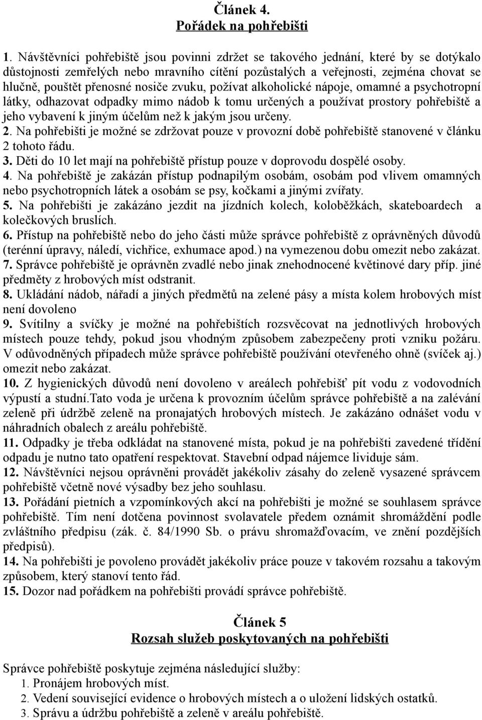 nosiče zvuku, požívat alkoholické nápoje, omamné a psychotropní látky, odhazovat odpadky mimo nádob k tomu určených a používat prostory pohřebiště a jeho vybavení k jiným účelům než k jakým jsou