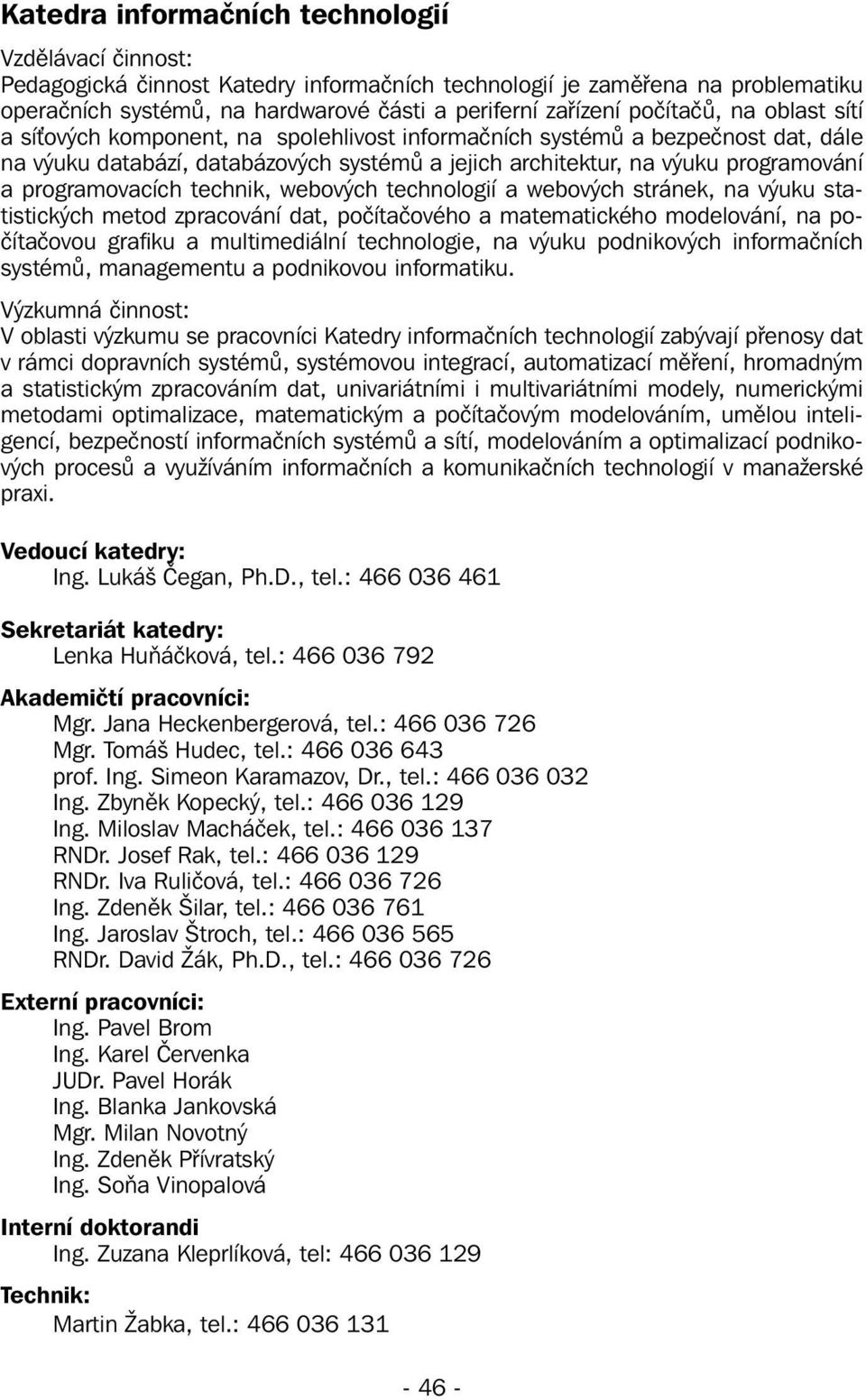 programovacích technik, webových technologií a webových stránek, na výuku statistických metod zpracování dat, počítačového a matematického modelování, na počítačovou grafiku a multimediální