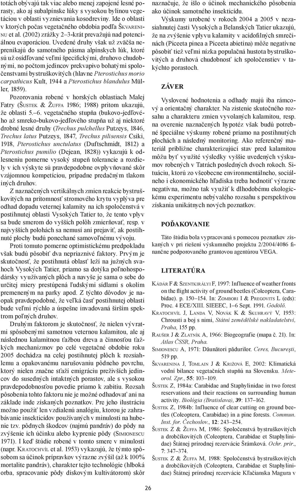 Uvedené druhy však už zväčša neprenikajú do samotného pásma alpínskych lúk, ktoré sú už osídľované veľmi špecifickými, druhovo chudobnými, no počtom jedincov prekvapivo bohatými spoločenstvami