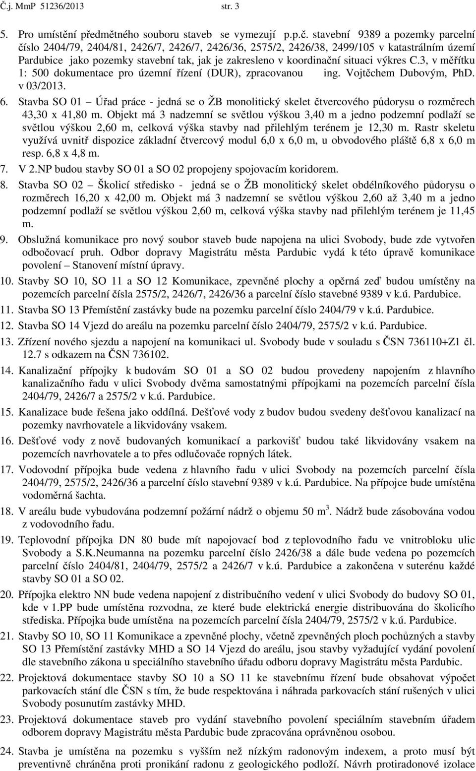 situaci výkres C.3, v měřítku 1: 500 dokumentace pro územní řízení (DUR), zpracovanou ing. Vojtěchem Dubovým, PhD. v 03/2013. 6.