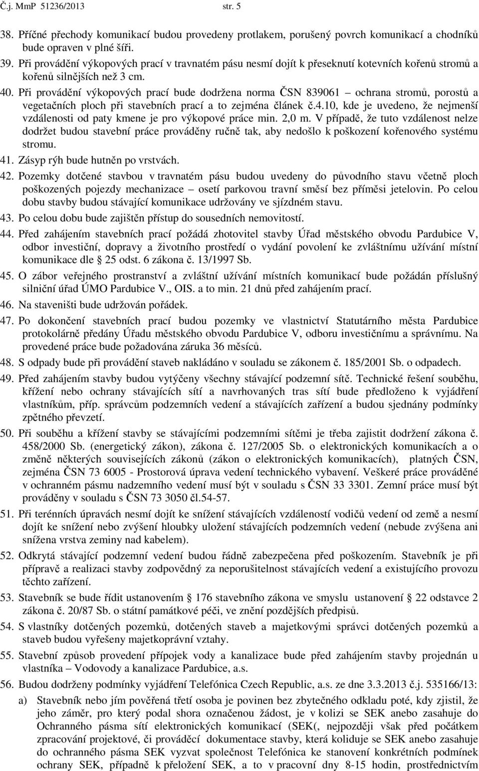 Při provádění výkopových prací bude dodržena norma ČSN 839061 ochrana stromů, porostů a vegetačních ploch při stavebních prací a to zejména článek č.4.