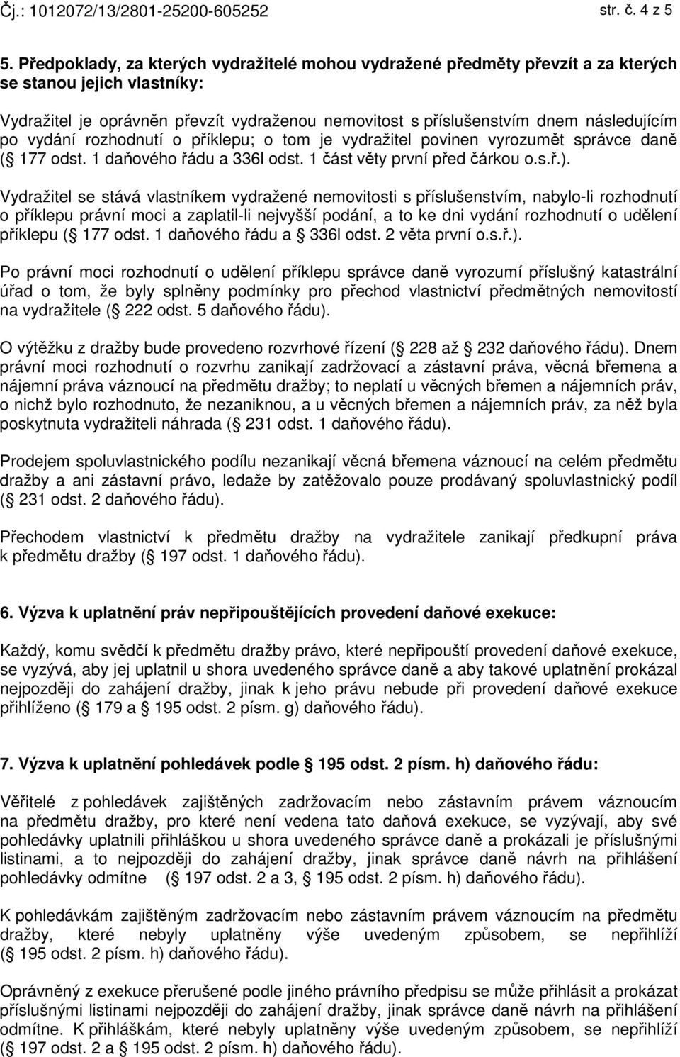 po vydání rozhodnutí o příklepu; o tom je vydražitel povinen vyrozumět správce daně ( 177 odst. 1 daňového řádu a 336l odst. 1 část věty první před čárkou o.s.ř.).