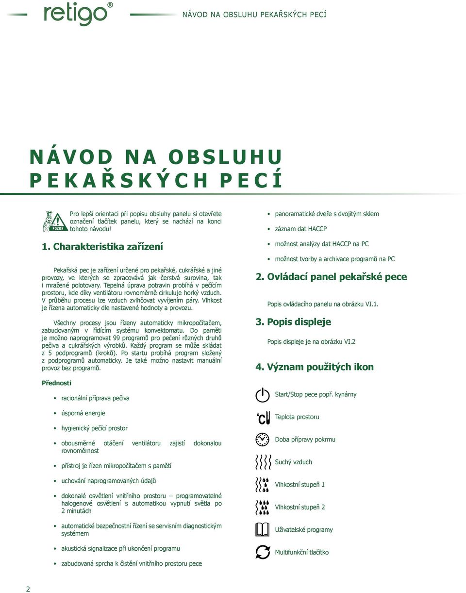 Tepelná úprava potravin probíhá v pečícím prostoru, kde díky ventilátoru rovnoměrně cirkuluje horký vzduch. V průběhu procesu lze vzduch zvlhčovat vyvíjením páry.
