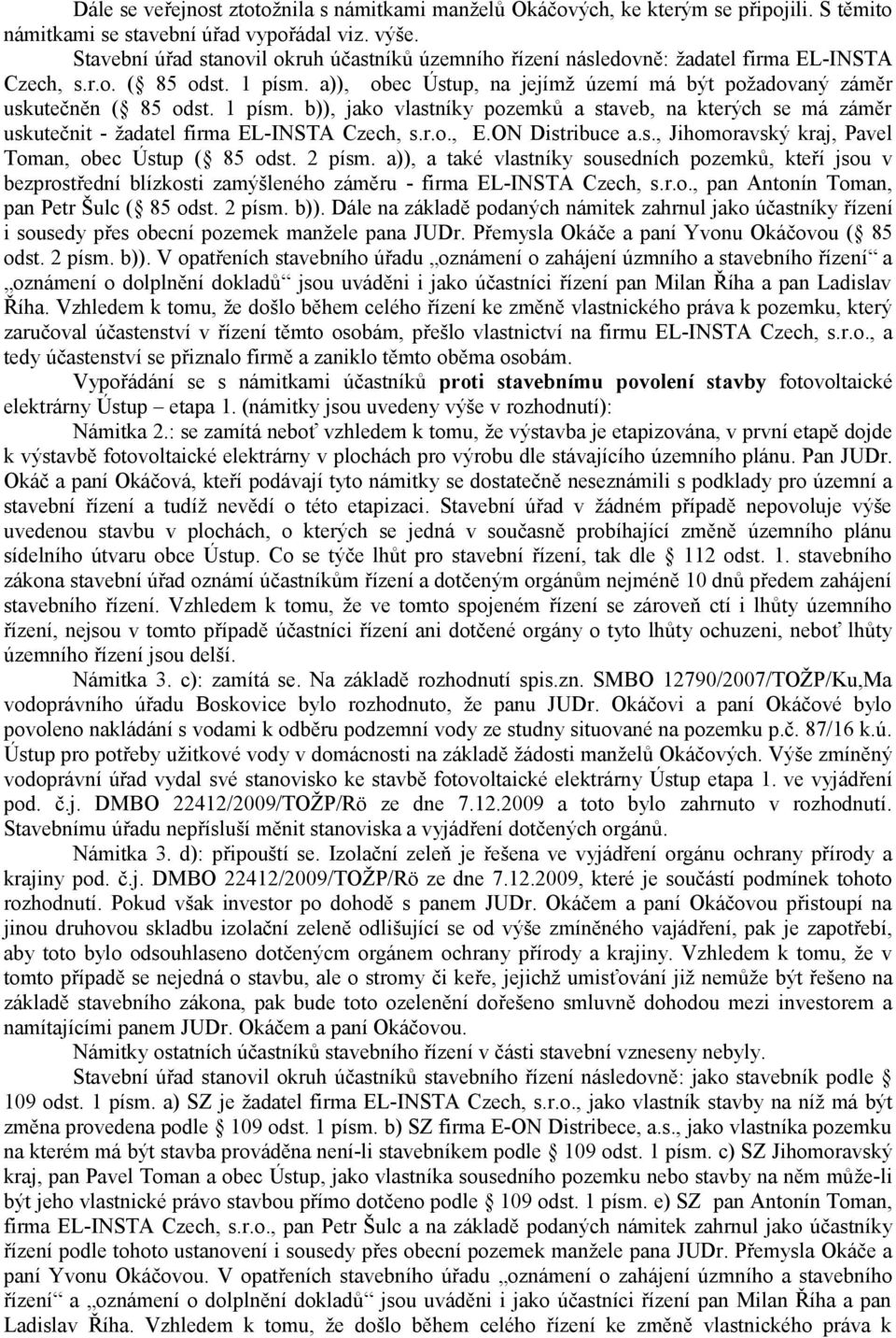 a)), obec Ústup, na jejímž území má být požadovaný záměr uskutečněn ( 85 odst. 1 písm. b)), jako vlastníky pozemků a staveb, na kterých se má záměr uskutečnit - žadatel firma EL-INSTA Czech, s.r.o., E.