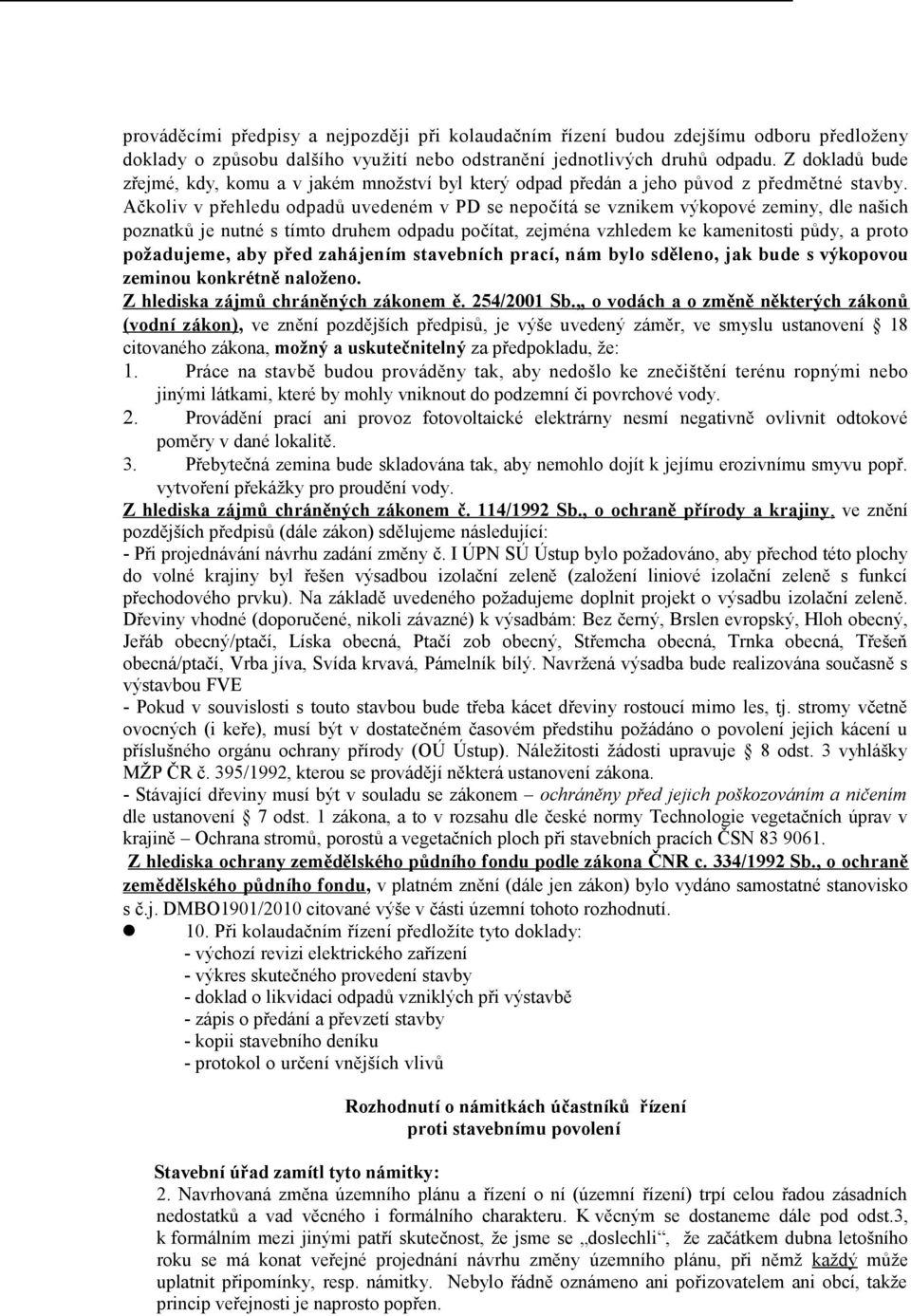 Ačkoliv v přehledu odpadů uvedeném v PD se nepočítá se vznikem výkopové zeminy, dle našich poznatků je nutné s tímto druhem odpadu počítat, zejména vzhledem ke kamenitosti půdy, a proto požadujeme,