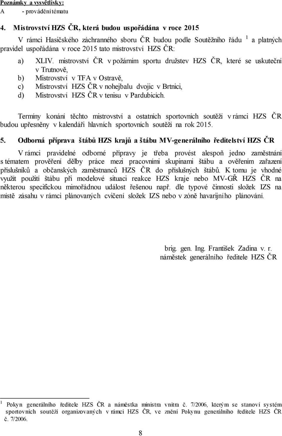 XLIV. mistrovství ČR v požárním sportu družstev HZS ČR, které se uskuteční v Trutnově, b) Mistrovství v TF v Ostravě, c) Mistrovství HZS ČR v nohejbalu dvojic v Brtnici, d) Mistrovství HZS ČR v