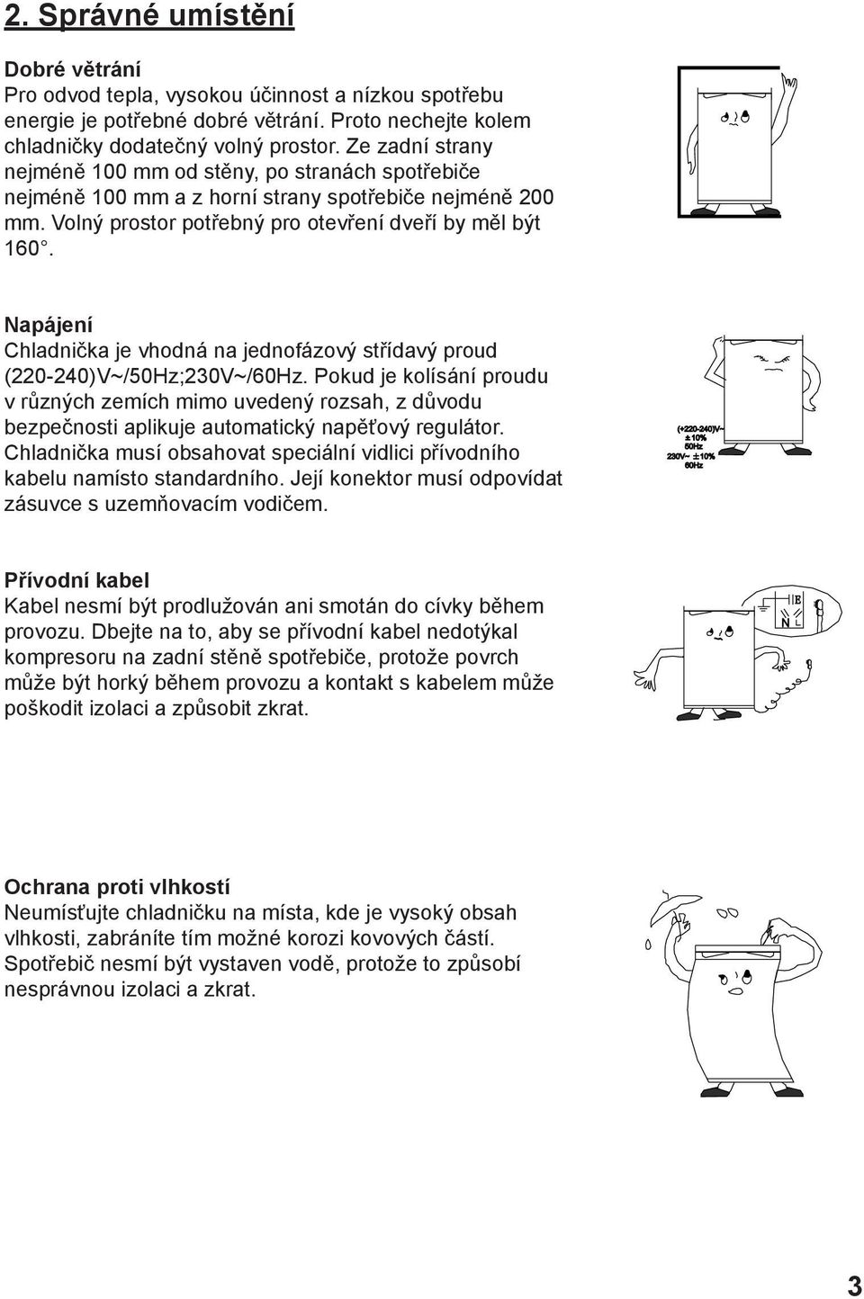 Napájení Chladnička je vhodná na jednofázový střídavý proud (220-240)V~/50Hz;230V~/60Hz.