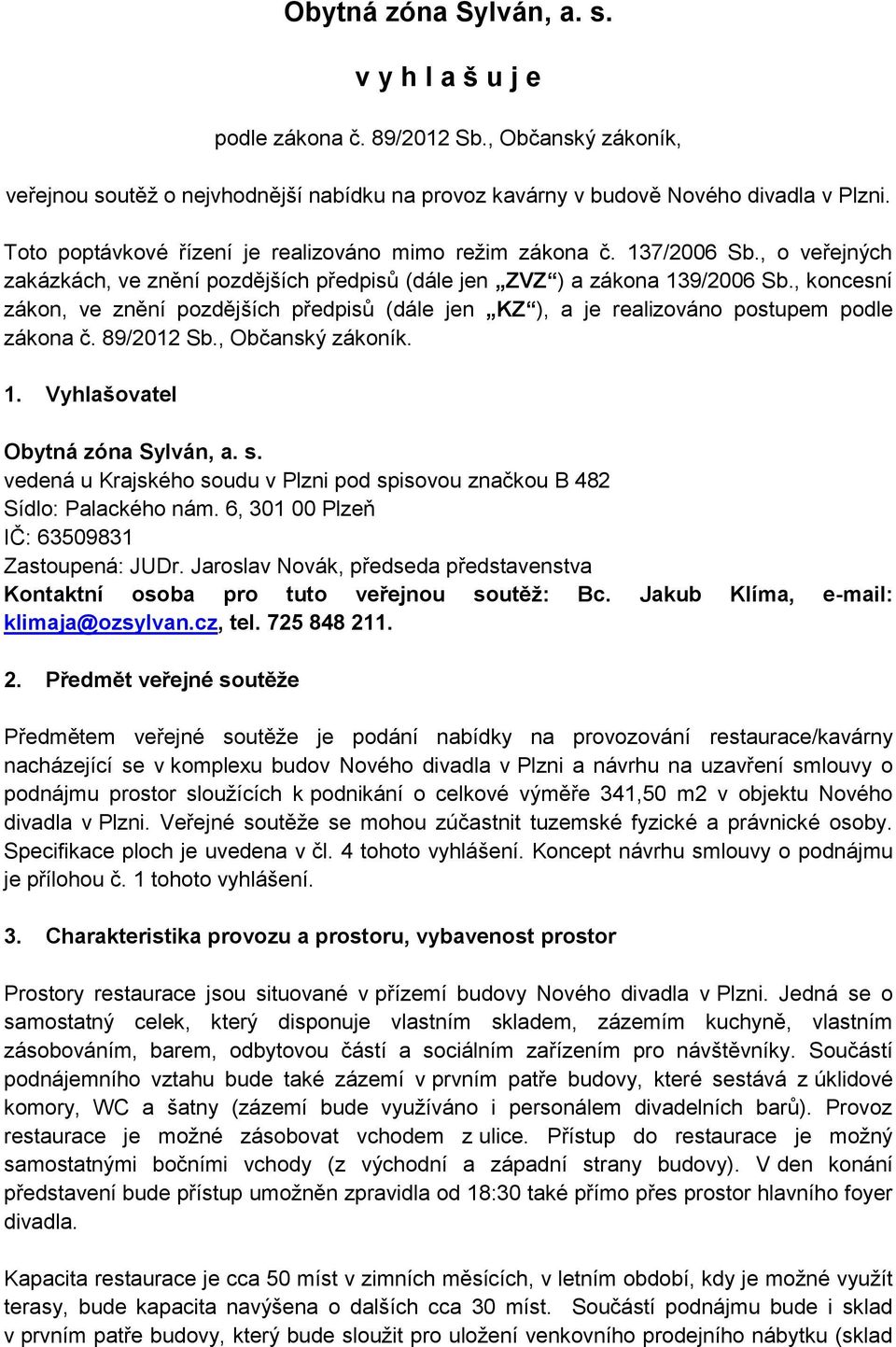 , koncesní zákon, ve znění pozdějších předpisů (dále jen KZ ), a je realizováno postupem podle zákona č. 89/2012 Sb., Občanský zákoník. 1. Vyhlašovatel Obytná zóna Sylván, a. s.