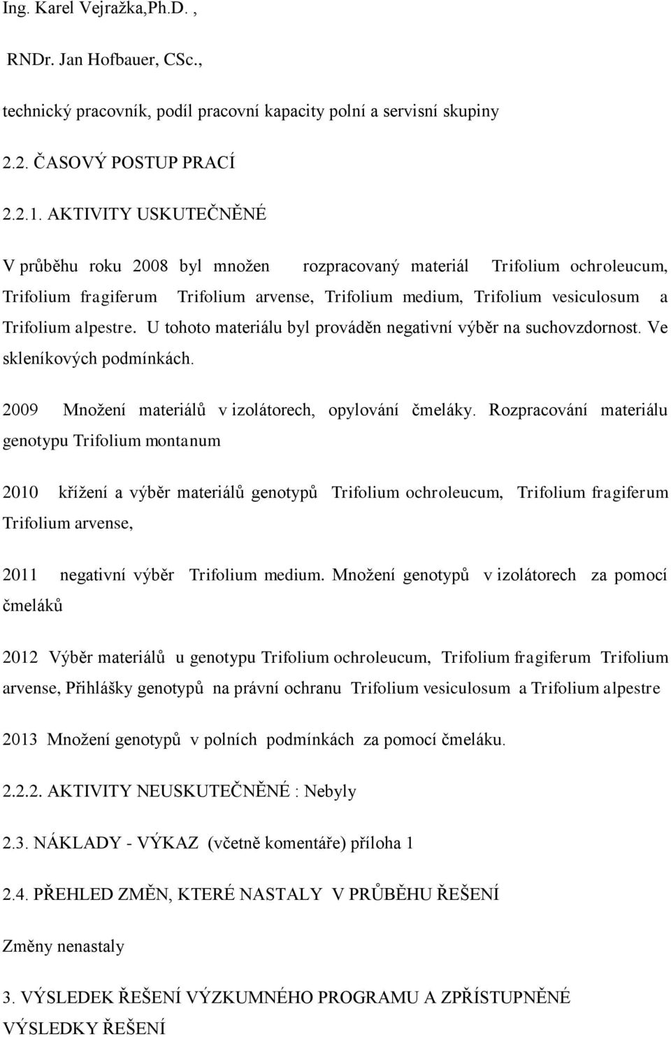 U tohoto materiálu byl prováděn negativní výběr na suchovzdornost. Ve skleníkových podmínkách. 2009 Množení materiálů v izolátorech, opylování čmeláky.