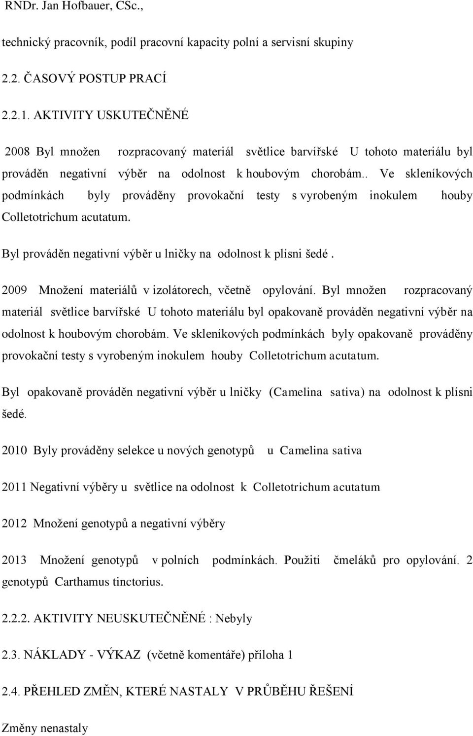 . Ve skleníkových podmínkách byly prováděny provokační testy s vyrobeným inokulem houby Colletotrichum acutatum. Byl prováděn negativní výběr u lničky na odolnost k plísni šedé.