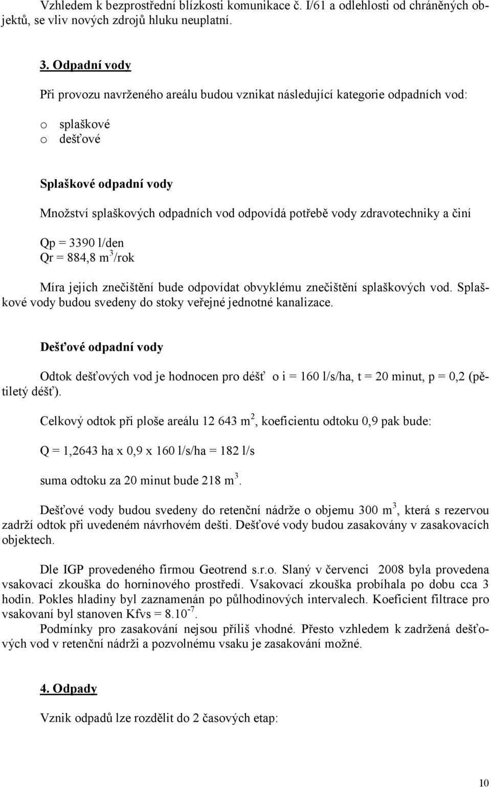 zdravotechniky a činí Qp = 3390 l/den Qr = 884,8 m 3 /rok Míra jejich znečištění bude odpovídat obvyklému znečištění splaškových vod. Splaškové vody budou svedeny do stoky veřejné jednotné kanalizace.