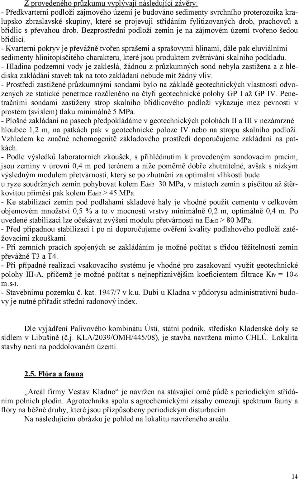 - Kvarterní pokryv je převážně tvořen sprašemi a sprašovymi hlinami, dále pak eluviálními sedimenty hlinitopísčitého charakteru, které jsou produktem zvětráváni skalního podkladu.