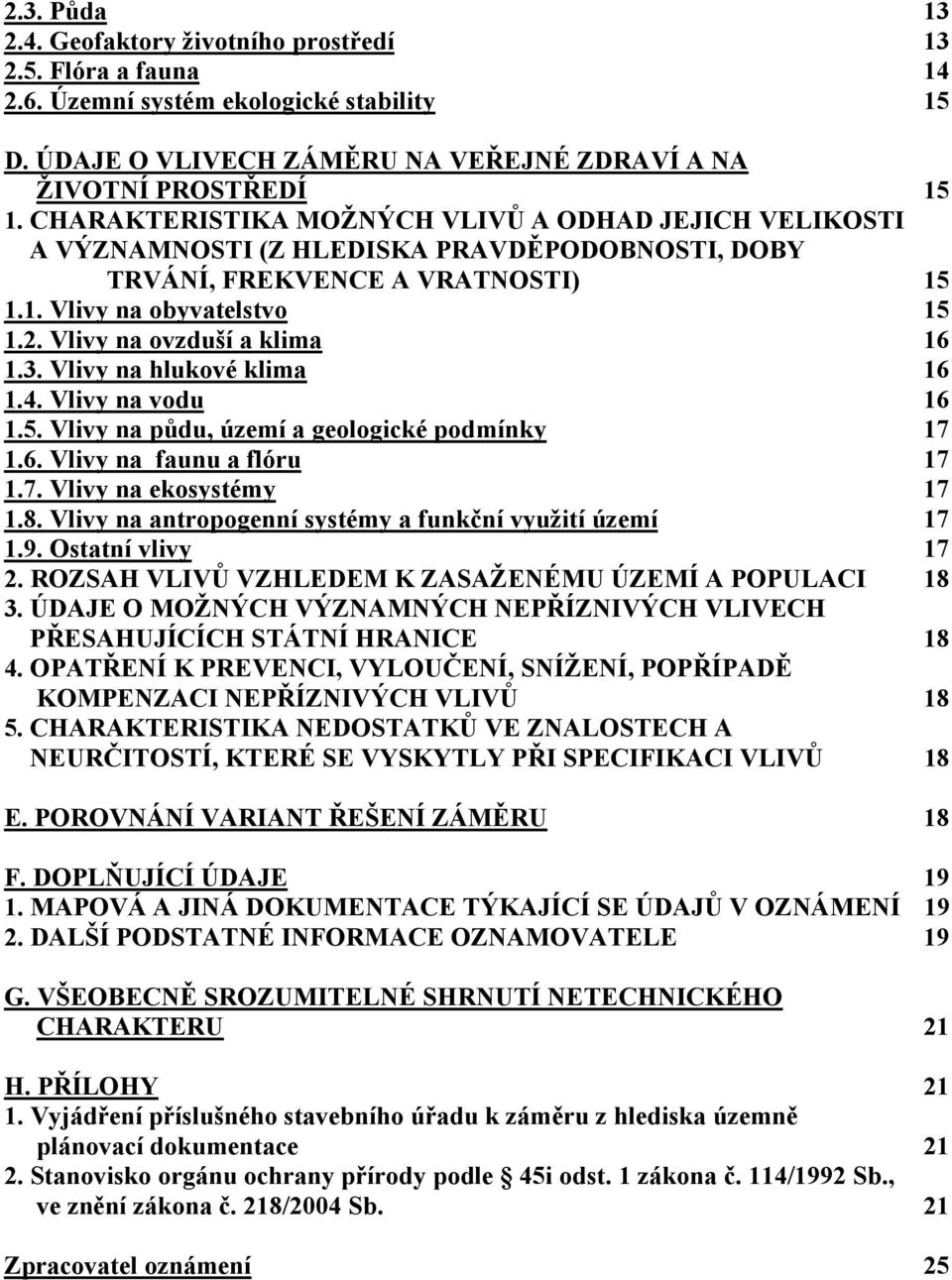 Vlivy na ovzduší a klima 16 1.3. Vlivy na hlukové klima 16 1.4. Vlivy na vodu 16 1.5. Vlivy na půdu, území a geologické podmínky 17 1.6. Vlivy na faunu a flóru 17 1.7. Vlivy na ekosystémy 17 1.8.