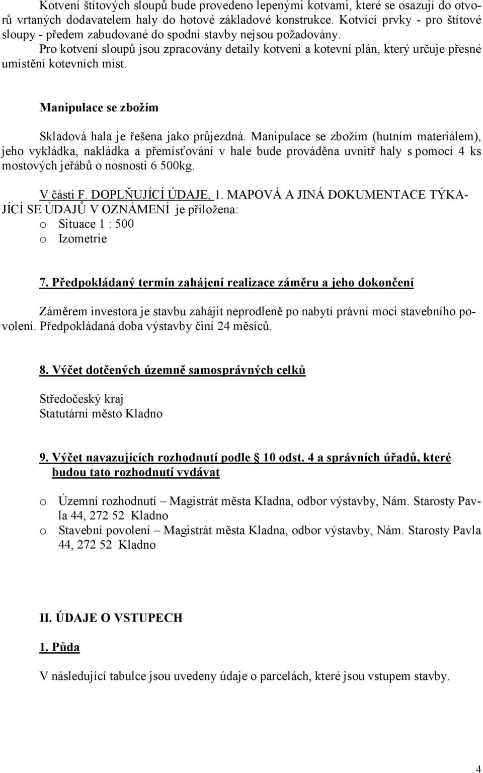 Pro kotvení sloupů jsou zpracovány detaily kotvení a kotevní plán, který určuje přesné umístění kotevních míst. Manipulace se zbožím Skladová hala je řešena jako průjezdná.