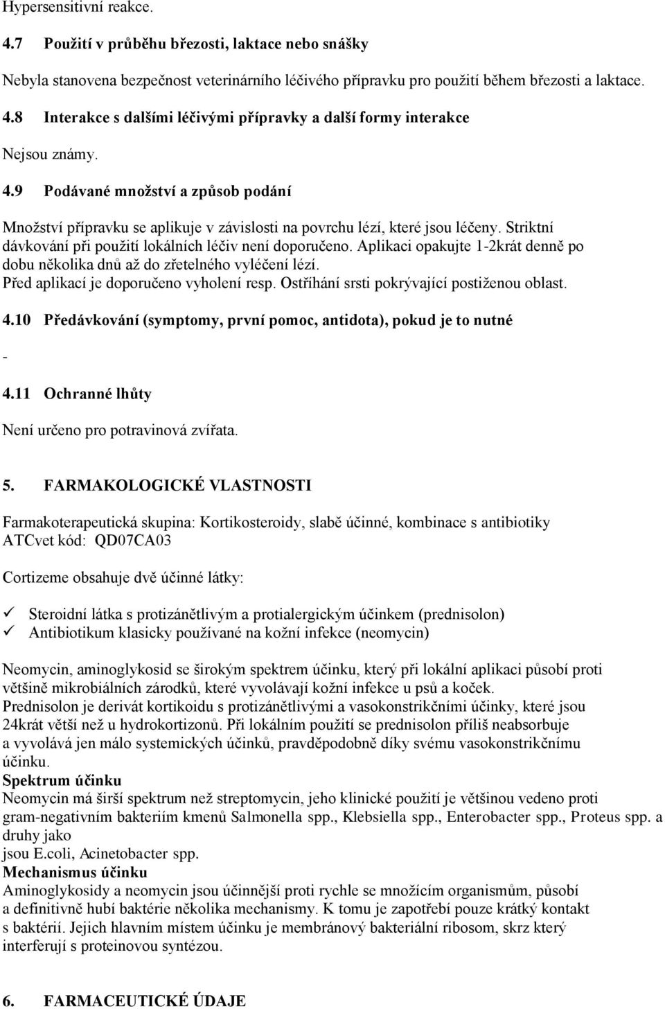 Aplikaci opakujte 1-2krát denně po dobu několika dnů až do zřetelného vyléčení lézí. Před aplikací je doporučeno vyholení resp. Ostříhání srsti pokrývající postiženou oblast. 4.