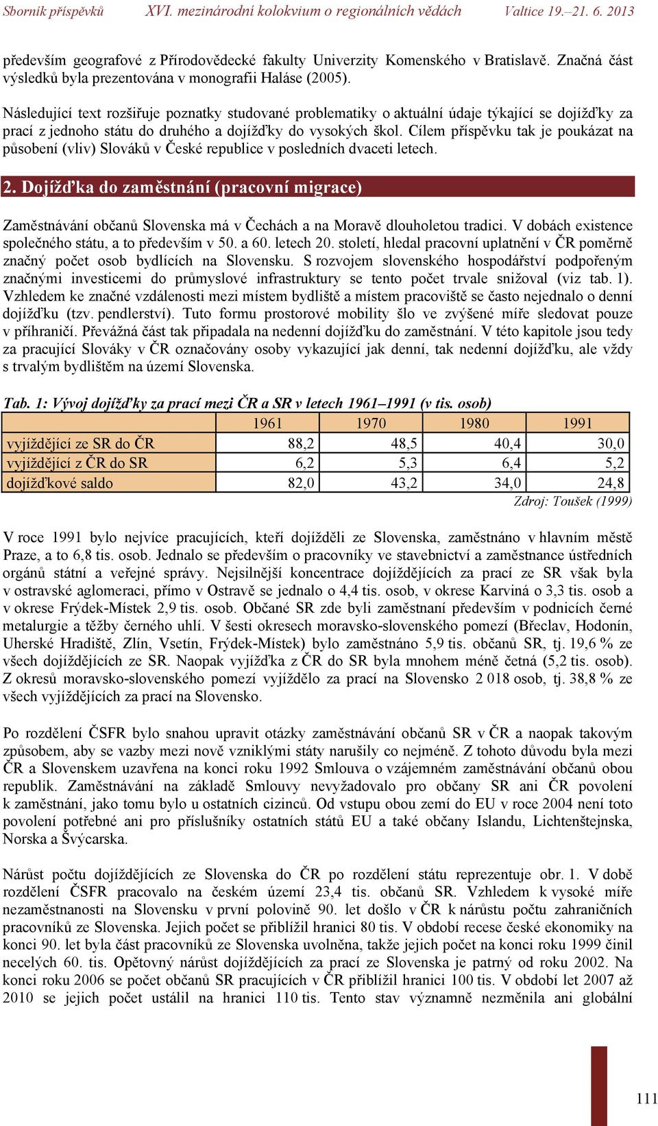 Cílem příspěvku tak je poukázat na působení (vliv) Slováků v České republice v posledních dvaceti letech. 2.