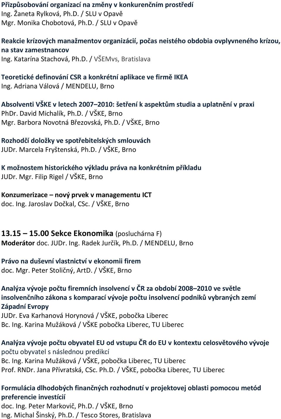 Adriana Válová / MENDELU, Brno Absolventi VŠKE v letech 2007 2010: šetření k aspektům studia a uplatnění v praxi PhDr. David Michalík, Ph.D. / VŠKE, Brno Mgr. Barbora Novotná Březovská, Ph.D. / VŠKE, Brno Rozhodčí doložky ve spotřebitelských smlouvách JUDr.