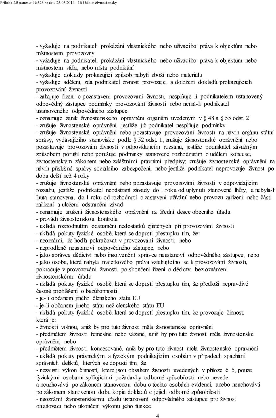 práva k objektům nebo místnostem sídla, nebo místa podnikání - vyžaduje doklady prokazující způsob nabytí zboží nebo materiálu - vyžaduje sdělení, zda podnikatel živnost provozuje, a doložení dokladů