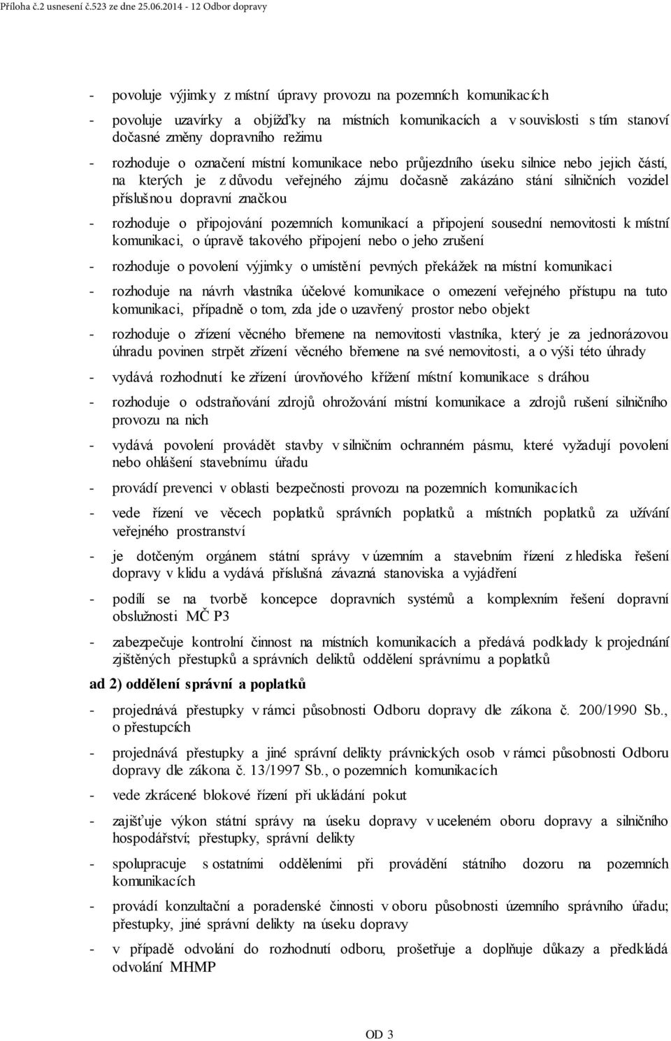 dopravního režimu - rozhoduje o označení místní komunikace nebo průjezdního úseku silnice nebo jejich částí, na kterých je z důvodu veřejného zájmu dočasně zakázáno stání silničních vozidel