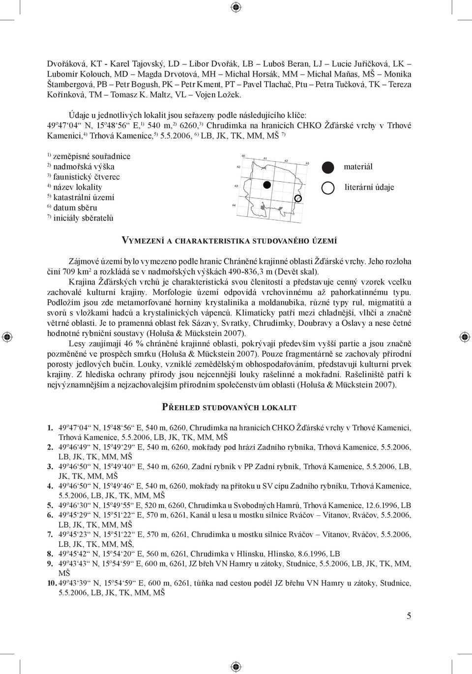 Údaje u jednotlivých lokalit jsou seřazeny podle následujícího klíče: 49º47 04 N, 15º48 56 E, 1) 540 m, 2) 6260, 3) Chrudimka na hranicích CHKO Žďárské vrchy v Trhové Kamenici, 4) Trhová Kamenice, 5)